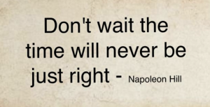 don't wait the time wil never be just right
